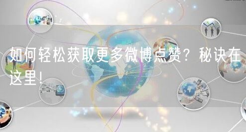 如何轻松获取更多微博点赞？秘诀在这里！