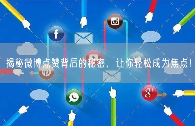 揭秘微博点赞背后的秘密，让你轻松成为焦点！