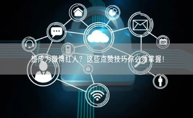想成为微博红人？这些点赞技巧你必须掌握！
