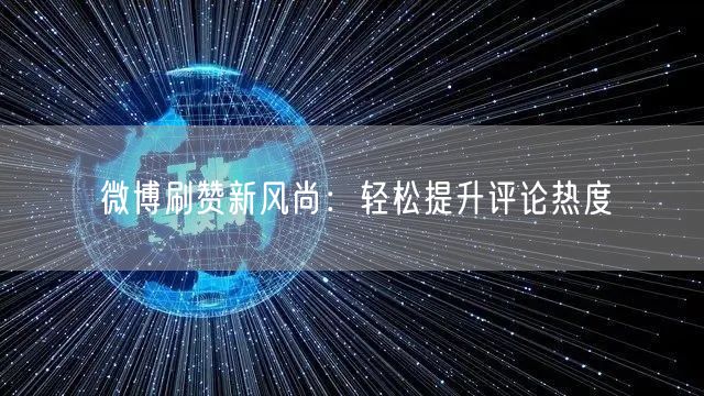 微博刷赞新风尚：轻松提升评论热度