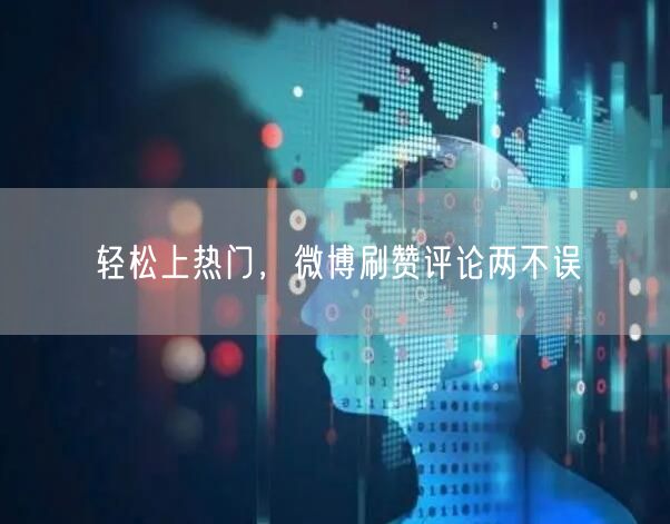轻松上热门，微博刷赞评论两不误
