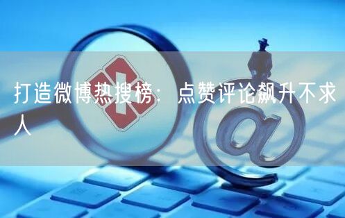 打造微博热搜榜：点赞评论飙升不求人