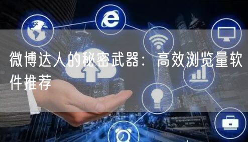微博达人的秘密武器：高效浏览量软件推荐