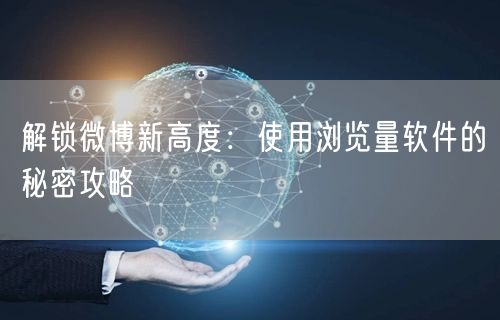 解锁微博新高度：使用浏览量软件的秘密攻略