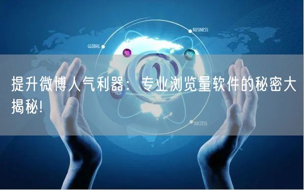提升微博人气利器：专业浏览量软件的秘密大