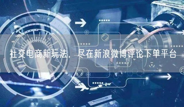 社交电商新玩法，尽在新浪微博评论下单平台