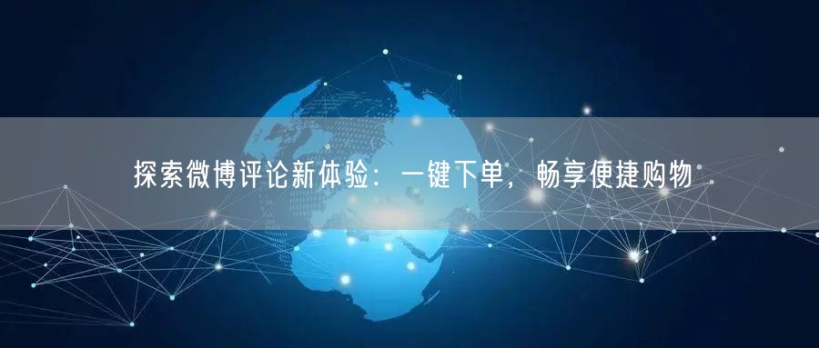 探索微博评论新体验：一键下单，畅享便捷购物