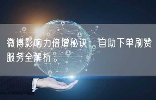 微博影响力倍增秘诀：自助下单刷赞服务全解析。