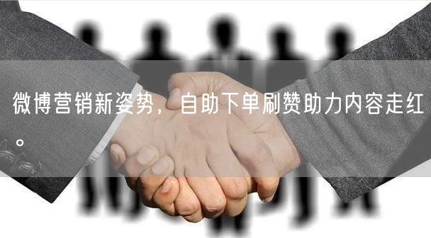 微博营销新姿势，自助下单刷赞助力内容走红。