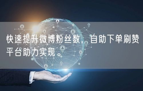 快速提升微博粉丝数，自助下单刷赞平台助力实现。