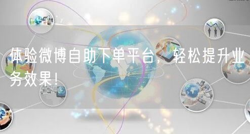 体验微博自助下单平台，轻松提升业务效果！