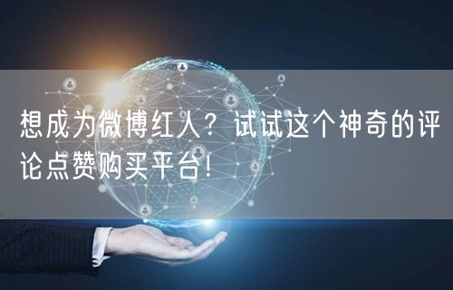 想成为微博红人？试试这个神奇的评论点赞购买平台！