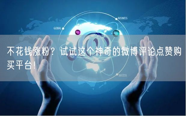 不花钱涨粉？试试这个神奇的微博评论点赞购买平台！