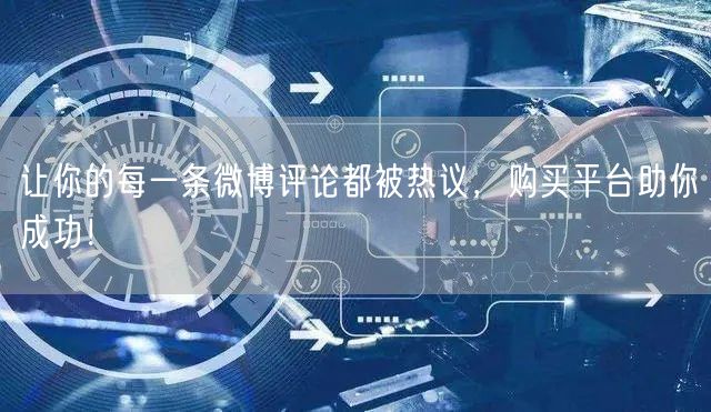 让你的每一条微博评论都被热议，购买平台助你成功！