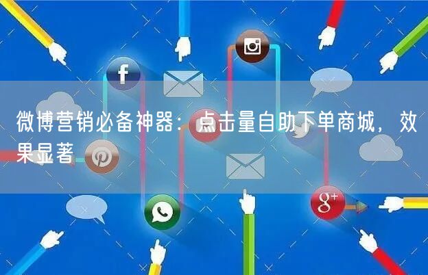 微博营销必备神器：点击量自助下单商城，效果显著