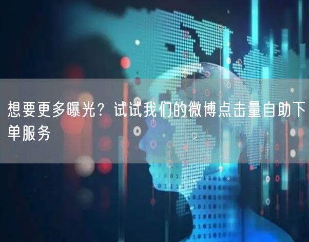 想要更多曝光？试试我们的微博点击量自助下单服务