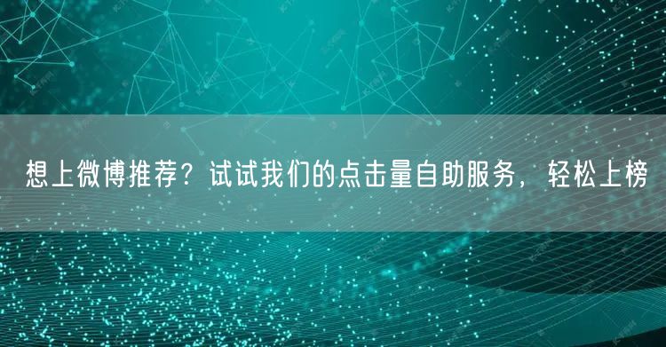 想上微博推荐？试试我们的点击量自助服务，轻松上榜