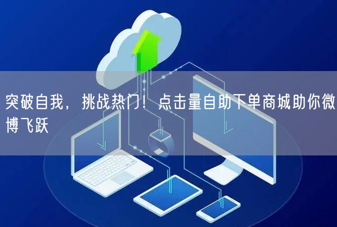 突破自我，挑战热门！点击量自助下单商城助
