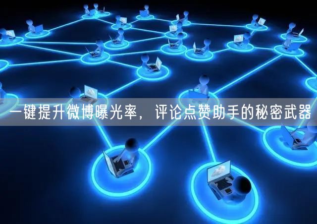 一键提升微博曝光率，评论点赞助手的秘密武器