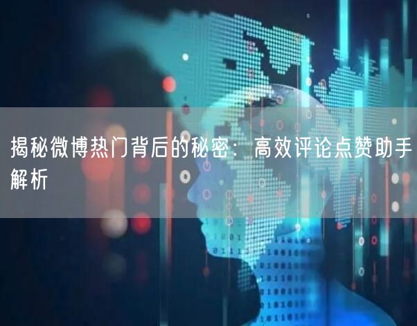 揭秘微博热门背后的秘密：高效评论点赞助手解析