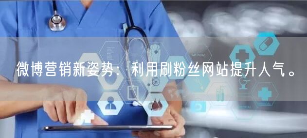 微博营销新姿势：利用刷粉丝网站提升人气。