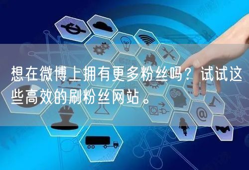 想在微博上拥有更多粉丝吗？试试这些高效的刷粉丝网站。