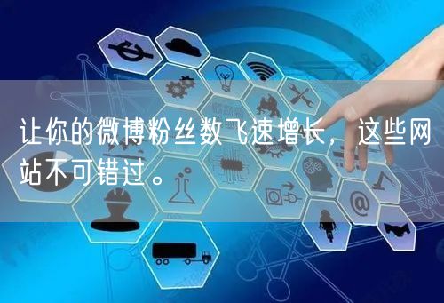 让你的微博粉丝数飞速增长，这些网站不可错过。