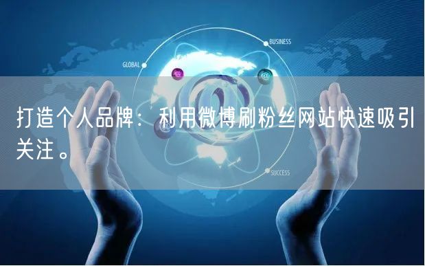 打造个人品牌：利用微博刷粉丝网站快速吸引关注。