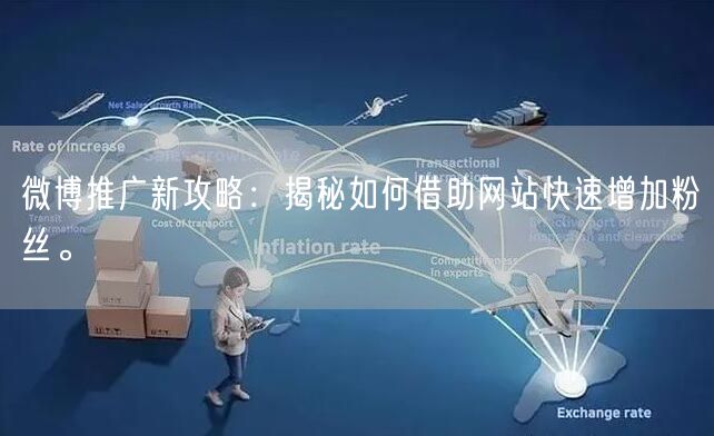 微博推广新攻略：揭秘如何借助网站快速增加粉丝。