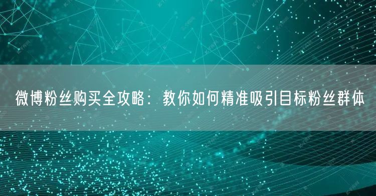 微博粉丝购买全攻略：教你如何精准吸引目标粉丝群体