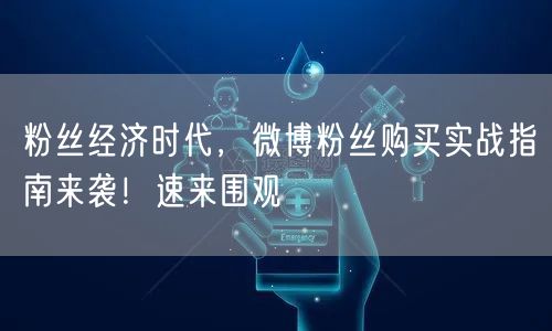 粉丝经济时代，微博粉丝购买实战指南来袭！速来围观
