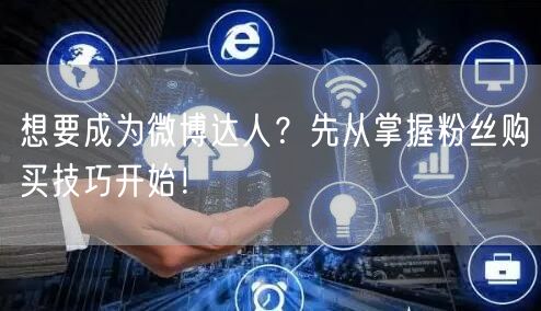 想要成为微博达人？先从掌握粉丝购买技巧开始！