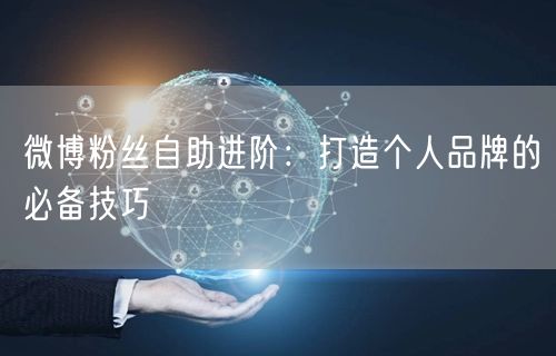微博粉丝自助进阶：打造个人品牌的必备技巧