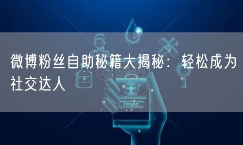 微博粉丝自助秘籍大揭秘：轻松成为社交达人