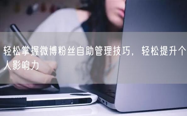 轻松掌握微博粉丝自助管理技巧，轻松提升个人影响力