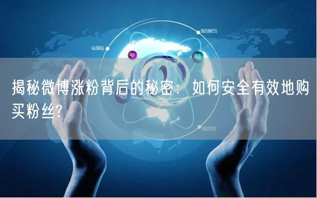 揭秘微博涨粉背后的秘密：如何安全有效地购买粉丝?