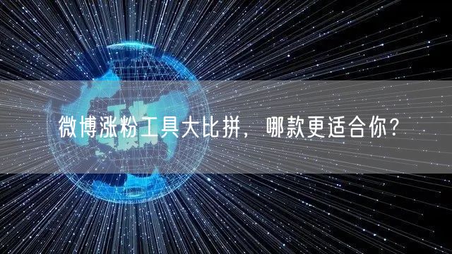 微博涨粉工具大比拼，哪款更适合你？