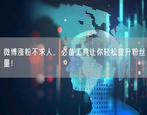 微博涨粉不求人，必备工具让你轻松提升粉丝量！