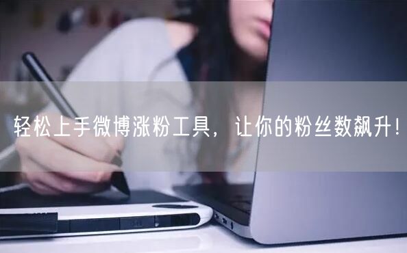 轻松上手微博涨粉工具，让你的粉丝数飙升！