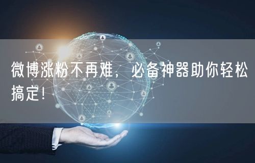 微博涨粉不再难，必备神器助你轻松搞定！