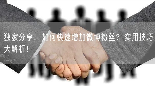 独家分享：如何快速增加微博粉丝？实用技巧大解析！