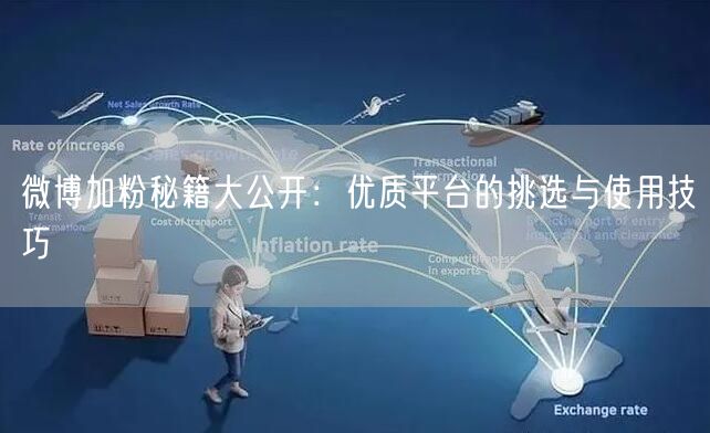 微博加粉秘籍大公开：优质平台的挑选与使用技巧