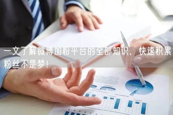 一文了解微博加粉平台的全部知识，快速积累粉丝不是梦！