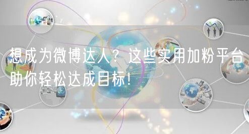 想成为微博达人？这些实用加粉平台助你轻松达成目标！
