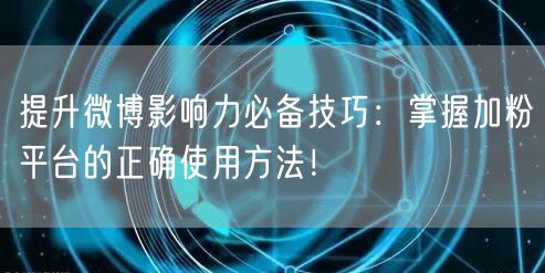 提升微博影响力必备技巧：掌握加粉平台的正