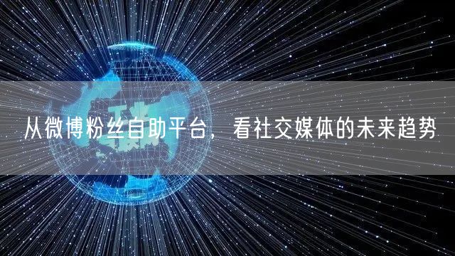 从微博粉丝自助平台，看社交媒体的未来趋势