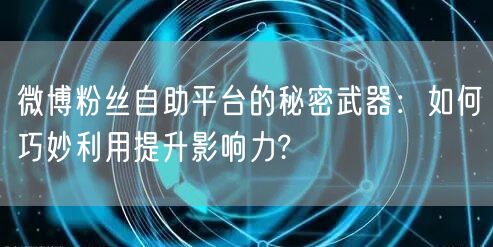 微博粉丝自助平台的秘密武器：如何巧妙利用