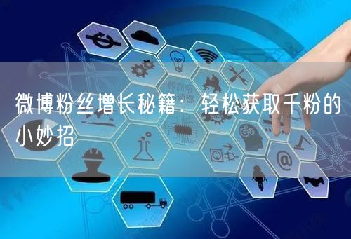 微博粉丝增长秘籍：轻松获取千粉的小妙招