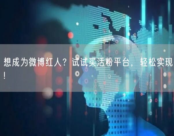 想成为微博红人？试试买活粉平台，轻松实现!