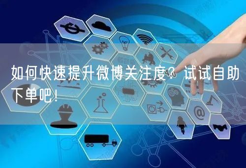 如何快速提升微博关注度？试试自助下单吧！